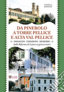 Da Pinerolo a Torre Pellice e alta Val Pellice. Immagini, emozioni, memorie dalla riforma di Lutero ai giorni nostri libro di Romano Daniela