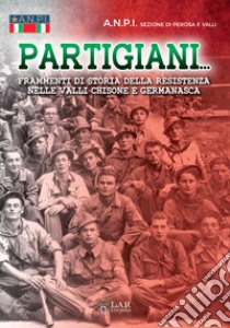 Partigiani. Frammenti di storia della Resistenza nelle valli Chisone e Germanasca libro di ANPI. Sezione di Perosa e Valli