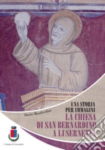 Una storia per immagini. La chiesa di San Bernardino a Lusernetta libro di Manfredini Ilario