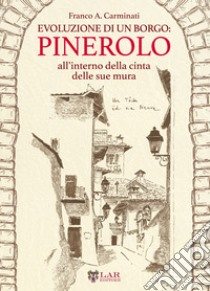 Evoluzione di un borgo: Pinerolo. All'interno della cerchia delle sue mura libro di Carminati Franco