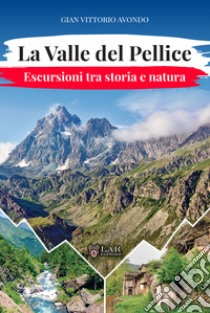 La Valle del Pellice. Escursioni tra storia e natura libro di Avondo Gian Vittorio