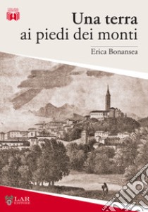 Una terra ai piedi dei monti libro di Bonansea Erica