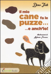 Il mio cane fa le puzze! E anch'io.... Ediz. illustrata libro di Ticli Dino