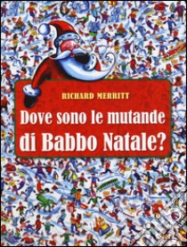 Dove sono le mutande di Babbo Natale? Ediz. illustrata libro di Merritt Richard