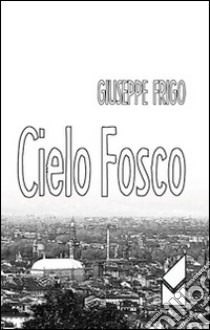 Cielo fosco libro di Frigo Giuseppe