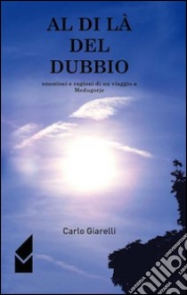 Al di là del dubbio. Emozioni e ragioni di un viaggio a Medugorje libro di Giarelli Carlo