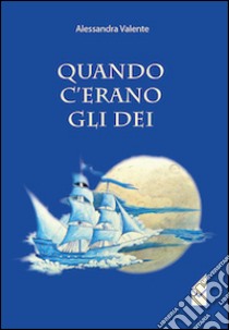 Quando c'erano gli dei libro di Valente Alessandra