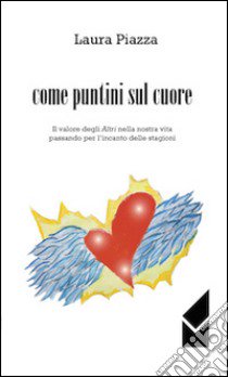 Come puntini sul cuore. Il valore degli altri nella nostra vita passando per l'incanto delle stagioni libro di Piazza Laura