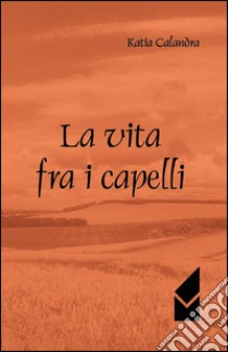 La vita fra i capelli libro di Calandra Katia