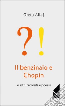 Il benzinaio e Chopin e altri racconti e poesie libro di Aliaj Greta