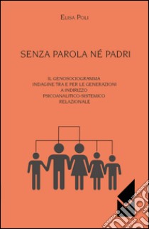 Senza parola né padri. Il genosociogramma indagine tra e per le generazioni a indirizzo psicoanalitico-sistemico relazionale libro di Poli Elisa