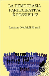 La democrazia partecipativa è possibile! libro di Nebbioli Manni Luciano