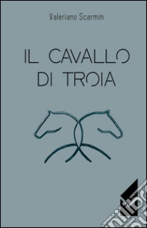 Il cavallo di Troia libro di Scarmin Valeriano