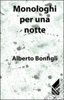 Monologhi per una notte libro di Bonfigli Alberto