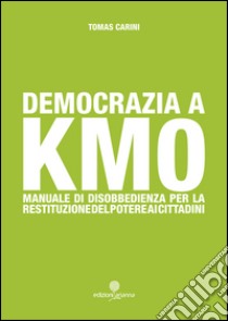 Democrazia a km 0. Manuale di disobbedienza per la restituzione del poetere ai cittadini libro di Carini Tomas