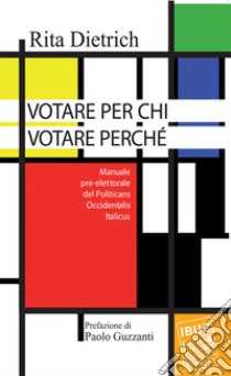 Votare per chi votare perché. Manuale pre-elettorale del politicans occidentalis italicus libro di Dietrich Rita