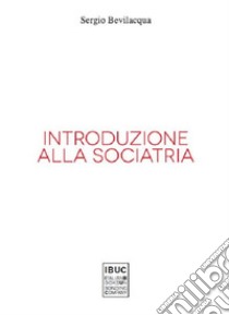 Introduzione alla sociatria. La nuova sociologia clinica di società e persone libro di Bevilacqua Sergio