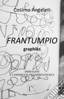 Frantumpio. Graphiks. Immagini e commenti frammentistici libro di Angeleri Cosimo; Bevilacqua S. (cur.)