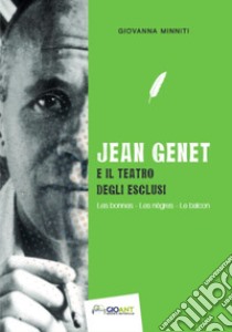 Jean Genet e il teatro degli esclusi. Les bonnes, Les nègres, Le balcon. Ediz. italiana e francese libro di Minniti Giovanna