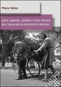 Caste, banche, lavoro e stato sociale nell'Italia della decrescita infelice libro di Tateo Piero