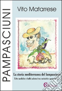 Pampasciuni. La storia mediterranea del lampascione. Erbe mediche e bulbi salutari tra curiosità e gastronomia libro di Matarrese Vito