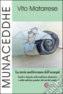 Munaceddhe. La storia mediterranea dell'escargot. Insetti e lumache nella tradizione alimentare e nella medicina popolare del sud del mondo libro di Matarrese Vito