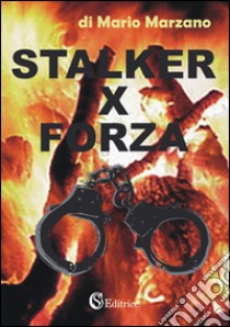 Stalker per forza. Tratto da un episodio realmente accaduto libro di Marzano Mario