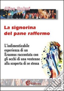 La signorina del pane raffermo. L'indimenticabile esperienza di un Erasmus raccontata con gli occhi di una ventenne alla scoperta di se stessa libro di Solmi Alice