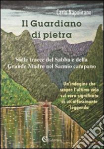 Il guardiano di Pietra. Sulle tracce del sabba e della grande madre nel Sannio Campano libro di Napolitano Carlo