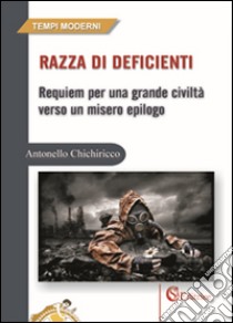 Razza di deficienti. Requiem per una grande civiltà verso un misero epilogo libro di Chichiricco Antonello