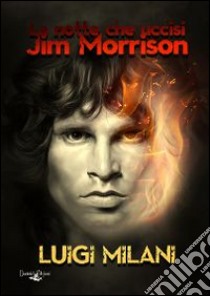 La notte che uccisi Jim Morrison libro di Milani Luigi