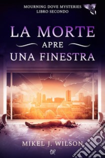 La morte apre una finestra. Mourning dove mysteries. Vol. 2 libro di Wilson Mikel J.