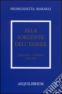 Alla sorgente dell'essere. Dialoghi a Bombay 1978-1980 libro di Nisargadatta Maharaj