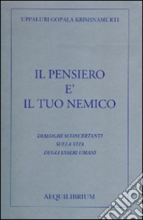 Il pensiero è il tuo nemico. Dialoghi sconcertanti sulla vita degli esseri umani libro di Krishnamurti Uppaluri Gopala