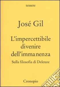 L'impercettibile divenire dell'immanenza. Sulla filosofia di Deleuze libro di Gil José; Ferraro G. (cur.); Masini M. (cur.)