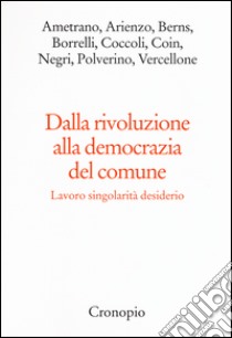 Dalla rivoluzione alla democrazia del comune. Lavoro singolarità desiderio libro di Arienzo A. (cur.); Borrelli G. (cur.)