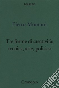 Tre forme di creatività: tecnica arte politica libro di Montani Pietro