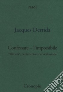 Confessare l'impossibile. «Ritorni», pentimento e riconciliazione libro di Derrida Jacques; Ferrari F. (cur.)