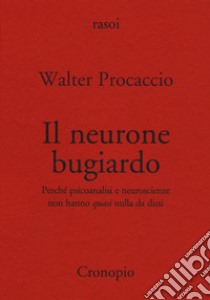 Il neurone bugiardo. Perché psicoanalisi e neuroscienze non hanno «quasi» nulla da dirsi libro di Procaccio Walter