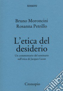 L'etica del desiderio. Un commentario del seminario sull'etica di Jacques Lacan. Nuova ediz. libro di Moroncini Bruno; Petrillo Rosanna