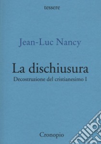 Decostruzione del cristianesimo. Vol. 1: La dischiusura libro di Nancy Jean-Luc