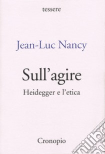 Sull'agire. Heidegger e l'etica. Ediz. ampliata libro di Nancy Jean-Luc; Moscati A. (cur.)