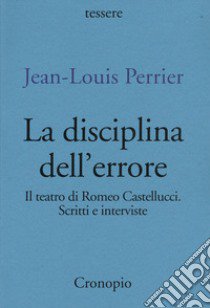 La disciplina dell'errore. Il teatro di Romeo Castellucci. Scritti e interviste libro di Perrier Jean-Louis; Guareschi A. (cur.)