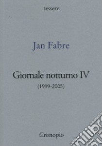 Giornale notturno (1999-2005). Vol. 4 libro di Fabre Jan; Amagliani O. (cur.); Paris F. (cur.); Giordano A. (cur.)