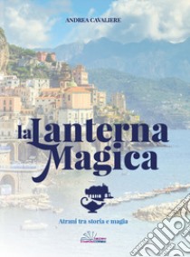 La lanterna magica. Atrani tra storia e magia libro di Cavaliere Andrea