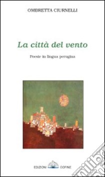 La città del vento. Poesie in lingua perugina libro di Ciurnelli Ombretta