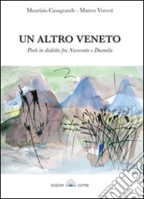 Un altro Veneto. Poeti in dialetto fra Novecento e Duemila libro di Casagrande Maurizio; Vercesi Matteo