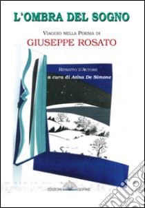 L'ombra del sogno. Viaggio nella poesia di Giuseppe Rosato libro di De Simone A. (cur.)