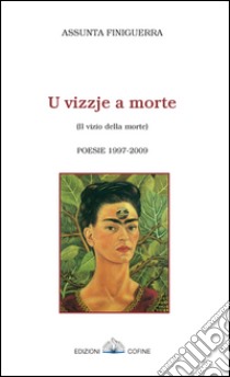 Vizzje a morte-Il vizio della morte. Poesie 1997-2009 (U) libro di Finiguerra Assunta; Pagan R. (cur.); Zoppi R. (cur.)