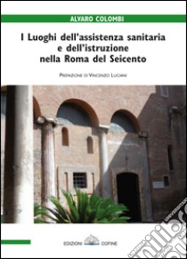 I luoghi dell'assistenza sanitaria e dell'istruzione nella Roma del Seicento libro di Colombi Alvaro